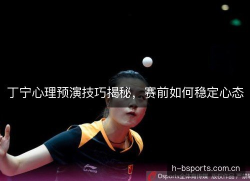 丁宁心理预演技巧揭秘，赛前如何稳定心态