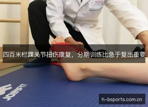 四百米栏踝关节扭伤康复,分期训练比急于复出重要 四百米栏踝关节扭伤康复,分期训练比急于复出重要