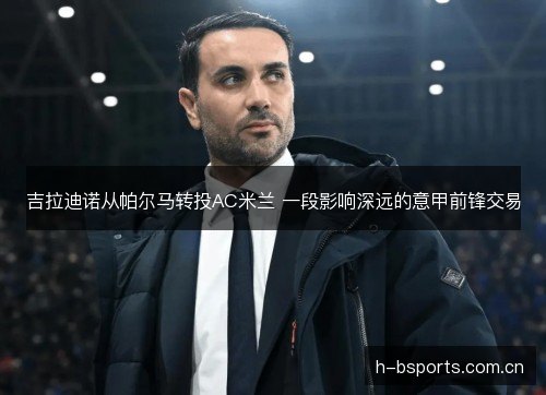 吉拉迪诺从帕尔马转投AC米兰 一段影响深远的意甲前锋交易